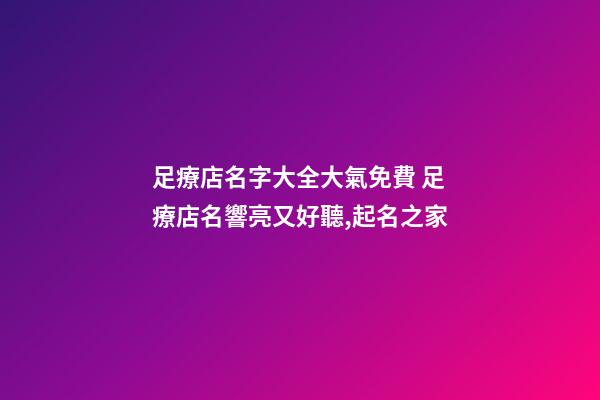 足療店名字大全大氣免費 足療店名響亮又好聽,起名之家-第1張-店鋪起名-玄機派